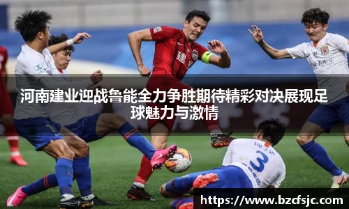 河南建业迎战鲁能全力争胜期待精彩对决展现足球魅力与激情